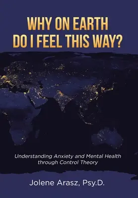 Mi a fenéért érzem így magam? A szorongás és a lelki egészség megértése a kontrollelmélet segítségével - Why On Earth Do I Feel This Way?: Understanding Anxiety and Mental Health through Control Theory