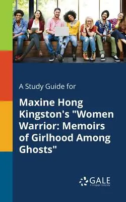 Tanulmányi útmutató Maxine Hong Kingston Női harcos című művéhez: Memoirs of Girlhood Among Ghosts - A Study Guide for Maxine Hong Kingston's Women Warrior: Memoirs of Girlhood Among Ghosts