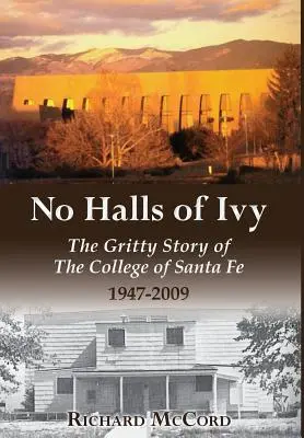 Nem a Borostyán csarnokai: A Santa Fe-i Főiskola szikár története 1947-2009 - No Halls of Ivy: The Gritty Story of the College of Santa Fe 1947-2009