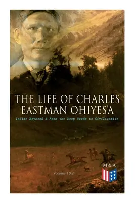 Charles Eastman OhiyeS'a élete: Indián gyermekkor és a mély erdőből a civilizációba (1. és 2. kötet) - The Life of Charles Eastman OhiyeS'a: Indian Boyhood & From the Deep Woods to Civilization (Volume 1&2)