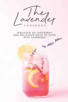 A levendulás szakácskönyv: Fedezd fel a levendulával való főzés több mint 30 különböző és finom módját! - The Lavender Cookbook: Discover 30+ Different and Delicious Ways to Cook with Lavender!