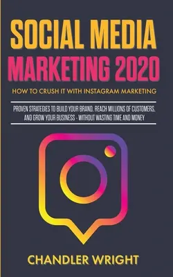 Közösségi média marketing 2020: How to Crush it with Instagram Marketing - Proven Strategies to Build Your Brand, Reach Millions of Customers, and Gro - Social Media Marketing 2020: How to Crush it with Instagram Marketing - Proven Strategies to Build Your Brand, Reach Millions of Customers, and Gro