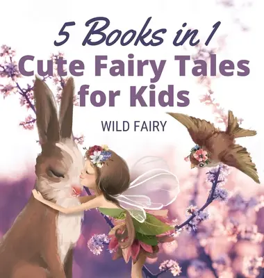 Aranyos tündérmesék gyerekeknek: 5 könyv 1 könyvben - Cute Fairy Tales for Kids: 5 Books in 1