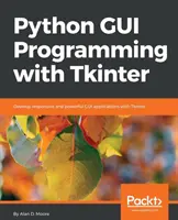 Python GUI programozás a Tkinterrel: Reagáló és hatékony GUI-alkalmazások fejlesztése a Tkinterrel - Python GUI Programming with Tkinter: Develop responsive and powerful GUI applications with Tkinter