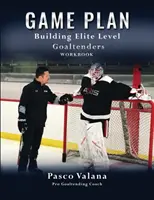 Játékterv: Elit szintű kapusok építése munkafüzet - Game Plan: Building Elite Level Goaltenders Workbook