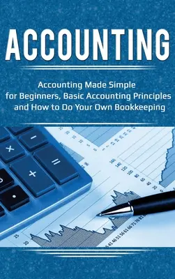 Könyvelés: Egyszerű könyvelés kezdőknek, alapvető számviteli alapelvek és saját könyvelés - Accounting: Accounting Made Simple for Beginners, Basic Accounting Principles and How to Do Your Own Bookkeeping