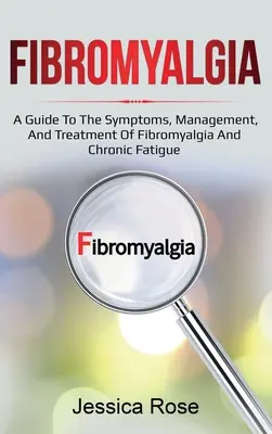 Fibromyalgia: Fibromyalgia és krónikus fáradtság tünetei, kezelése és kezelése: Útmutató a fibromyalgia és a krónikus fáradtság tüneteihez, kezeléséhez és kezeléséhez - Fibromyalgia: A Guide to the Symptoms, Management, and Treatment of Fibromyalgia and Chronic Fatigue