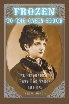 A kabin padlójához fagyva: Baby Doe Tabor életrajza 1854-1935 - Frozen to the Cabin Floor: The Biography of Baby Doe Tabor 1854-1935