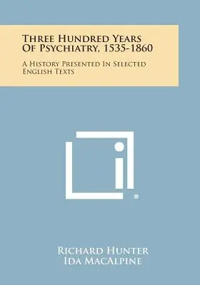 A pszichiátria háromszáz éve, 1535-1860: A History Presented in Selected English Texts (Válogatott angol szövegek) - Three Hundred Years Of Psychiatry, 1535-1860: A History Presented In Selected English Texts