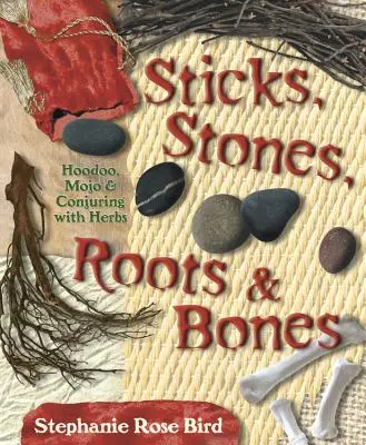 Pálcák, kövek, gyökerek és csontok: Hoodoo, Mojo & Varázslás gyógynövényekkel - Sticks, Stones, Roots & Bones: Hoodoo, Mojo & Conjuring with Herbs