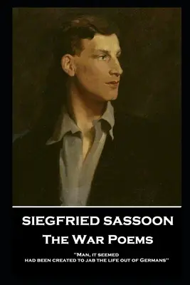 Siegfried Sassoon - A háborús versek: „Az embert, úgy tűnt, azért teremtették, hogy a németekből kiszúrja az életet. - Siegfried Sassoon - The War Poems: 'Man, it seemed, had been created to jab the life out of Germans''