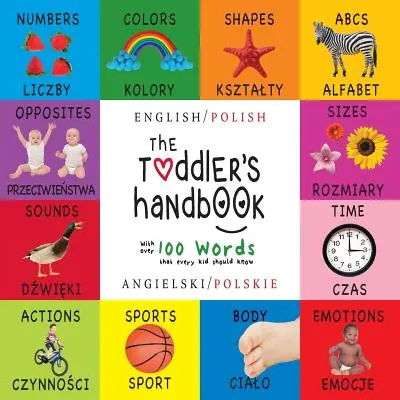 A kisgyermek kézikönyve: Kétnyelvű (angol / lengyel) (Angielski / Polskie) Számok, színek, formák, méretek, ABC állatok, ellentétek és hangok, - The Toddler's Handbook: Bilingual (English / Polish) (Angielski / Polskie) Numbers, Colors, Shapes, Sizes, ABC Animals, Opposites, and Sounds,