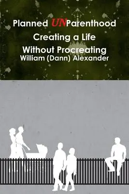 Tervezett nemzőképtelenség Életet teremteni nemzés nélkül (Alexander William (Dann)) - Planned UnParenthood Creating a Life Without Procreating (Alexander William (Dann))