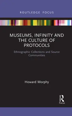 Múzeumok, a végtelenség és a protokollok kultúrája: Néprajzi gyűjtemények és forrásközösségek - Museums, Infinity and the Culture of Protocols: Ethnographic Collections and Source Communities