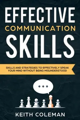 Hatékony kommunikáció: Készségek és stratégiák a hatékony véleménynyilvánításhoz anélkül, hogy félreértenék. - Effective Communication: Skills and Strategies to Effectively Speak Your Mind Without Being Misunderstood