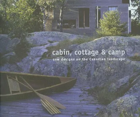 Kunyhó, házikó és tábor: Új tervek a kanadai tájban - Cabin, Cottage & Camp: New Designs on the Canadian Landscape