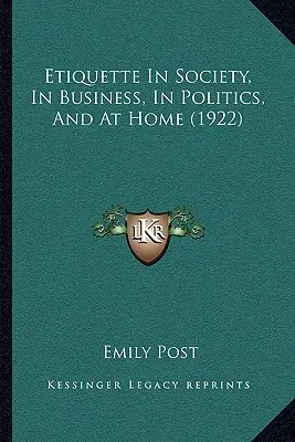 Etikett a társadalomban, az üzleti életben, a politikában és otthon (1922) - Etiquette In Society, In Business, In Politics, And At Home (1922)