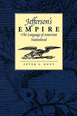 Jefferson birodalma: Az amerikai nemzetiség nyelve Az amerikai nemzetiség nyelve - Jefferson's Empire: The Language of American Nationhood the Language of American Nationhood