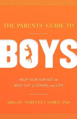 A szülők útmutatója a fiúkhoz: Segítsen a fiának kihozni a legtöbbet az iskolából és az életből - The Parents' Guide to Boys: Help Your Son Get the Most Out of School and Life