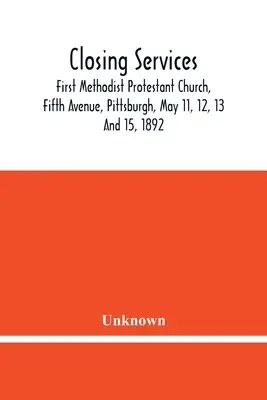 Záró szolgálatok: First Methodist Protestant Church, Fifth Avenue, Pittsburgh, 1892. május 11., 12., 13. és 15. - Closing Services: First Methodist Protestant Church, Fifth Avenue, Pittsburgh, May 11, 12, 13 And 15, 1892