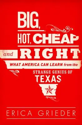 Nagy, forró, olcsó és helyes: Mit tanulhat Amerika Texas különös zsenialitásától - Big, Hot, Cheap, and Right: What America Can Learn from the Strange Genius of Texas