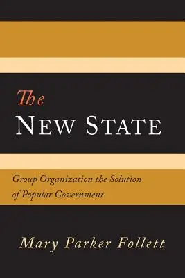 Az új állam: A csoportos szerveződés a népi kormányzás megoldása - The New State: Group Organization the Solution of Popular Government