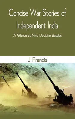 A független India tömör háborús történetei: Egy pillantás kilenc döntő ütközetre - Concise War Stories of Independent India: A Glance at Nine Decisive Battles