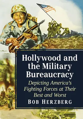 Hollywood és a katonai bürokrácia: Amerika harcoló erőinek legjobb és legrosszabb ábrázolása - Hollywood and the Military Bureaucracy: Depicting America's Fighting Forces at Their Best and Worst