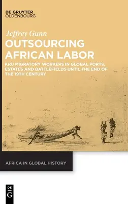 Az afrikai munka kiszervezése: Kru vándormunkások a globális kikötőkben, birtokokon és csatatereken a 19. század végéig - Outsourcing African Labor: Kru Migratory Workers in Global Ports, Estates and Battlefields Until the End of the 19th Century