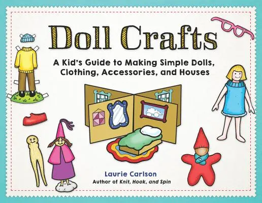 Doll Crafts: A Kid's Guide to Making Simple Dolls, Clothing, Accessories, and Houses (Egy gyerek útmutatója egyszerű babák, ruhák, kiegészítők és házak készítéséhez) - Doll Crafts: A Kid's Guide to Making Simple Dolls, Clothing, Accessories, and Houses