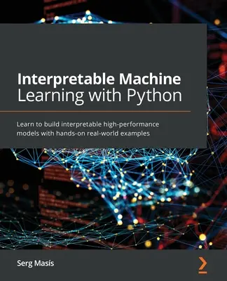 Értelmezhető gépi tanulás Pythonnal: Tanuljon meg értelmezhető, nagy teljesítményű modelleket készíteni gyakorlatias, valós példákon keresztül - Interpretable Machine Learning with Python: Learn to build interpretable high-performance models with hands-on real-world examples