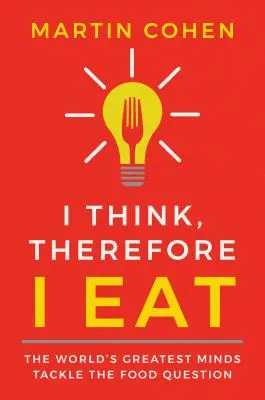 Gondolkodom, tehát eszem: A világ legnagyobb elméi az ételkérdéssel foglalkoznak - I Think Therefore I Eat: The World's Greatest Minds Tackle the Food Question