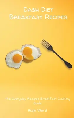 Dash Diet reggeli receptek: A mindennapi receptek reggeli főzési útmutatója - Dash Diet Breakfast Recipes: The Everyday Recipes Breakfast Cooking Guide