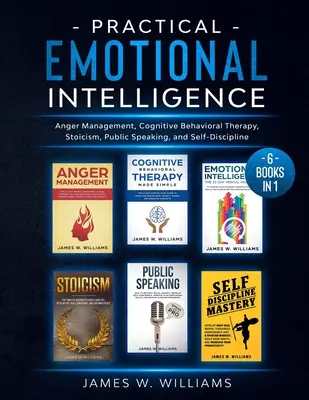 Gyakorlati érzelmi intelligencia: 6 könyv 1 könyvben - Dühkezelés, kognitív viselkedésterápia, sztoicizmus, nyilvános beszéd és önfegyelem - Practical Emotional Intelligence: 6 Books in 1 - Anger Management, Cognitive Behavioral Therapy, Stoicism, Public Speaking, and Self-Discipline