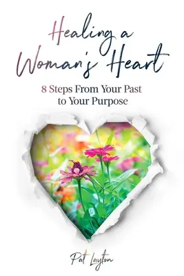 Egy nő szívének gyógyítása: 8 lépés a múltadból a célod felé - Healing A Woman's Heart: 8 Steps From Your Past To Your Purpose