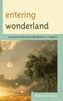 Entering Wonderland: Eszköztár új lelkipásztoroknak egy gyülekezetben - Entering Wonderland: A Toolkit for Pastors New to a Church