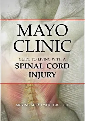 A Mayo Klinika útmutatója a gerincvelő-sérüléssel való élethez - Mayo Clinic Guide to Living with a Spinal Cord Injury