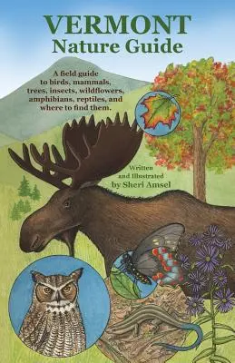 Vermont Nature Guide: A madarak, emlősök, fák, rovarok, vadvirágok, kétéltűek, hüllők és hüllők terepi útmutatója, és hogy hol találjuk meg őket. - Vermont Nature Guide: A field guide to birds, mammals, trees, insects, wildflowers, amphibians, reptiles, and where to find them