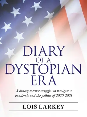 Egy disztópikus korszak naplója: Egy történelemtanár küzdelmei egy járvány és a 2020-2021-es évek politikája között - Diary of a Dystopian Era: A History Teacher Struggles to Navigate a Pandemic and the Politics of 2020-2021