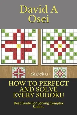 Hogyan lehet tökéletesíteni és megoldani minden Sudokut: A legjobb útmutató az összetett Sudoku megoldására - How to Perfect and Solve Every Sudoku: Best Guide For Solving Complex Sudoku