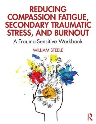 Az együttérző fáradtság, a másodlagos traumatikus stressz és a kiégés csökkentése: A Trauma-érzékeny munkafüzet - Reducing Compassion Fatigue, Secondary Traumatic Stress, and Burnout: A Trauma-Sensitive Workbook