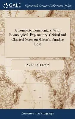 Teljes kommentár, etimológiai, magyarázó, kritikai és klasszikus jegyzetekkel Milton Elveszett Paradicsomához: ... James Paterson, - A Complete Commentary, With Etymological, Explanatory, Critical and Classical Notes on Milton's Paradise Lost: ... By James Paterson,