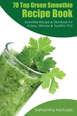 70 top zöld turmix receptkönyv: Smoothie recept és diétás könyv a szexi, karcsúbb és fiatalosabb énedért - 70 Top Green Smoothie Recipe Book: Smoothie Recipe & Diet Book for a Sexy, Slimmer & Youthful You