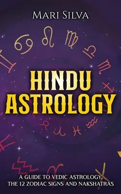 Hindu asztrológia: A Védikus asztrológia, a 12 állatövi jegy és a Nakshatrák útmutatója - Hindu Astrology: A Guide to Vedic Astrology, the 12 Zodiac Signs and Nakshatras