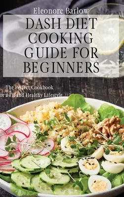 Dash diéta főzési útmutató kezdőknek: A tökéletes szakácskönyv a fitt és egészséges életmódhoz - Dash Diet Cooking Guide for Beginners: The Perfect Cookbook for a Fit and Healthy Lifestyle