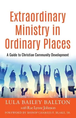 Rendkívüli szolgálat hétköznapi helyeken: Útmutató a keresztény közösségfejlesztéshez - Extraordinary Ministry in Ordinary Places: A Guide to Christian Community Development