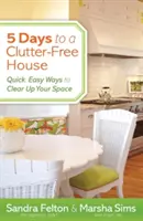 5 nap a rendetlenségtől mentes házig: Gyors, egyszerű módszerek a helyiségek kitakarítására - 5 Days to a Clutter-Free House: Quick, Easy Ways to Clear Up Your Space