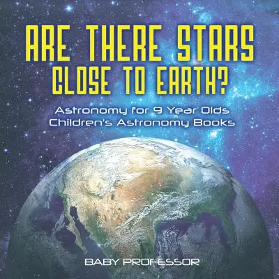 Vannak csillagok a Föld közelében? Csillagászat 9 éveseknek - Gyerekeknek szóló csillagászati könyvek - Are There Stars Close To Earth? Astronomy for 9 Year Olds - Children's Astronomy Books