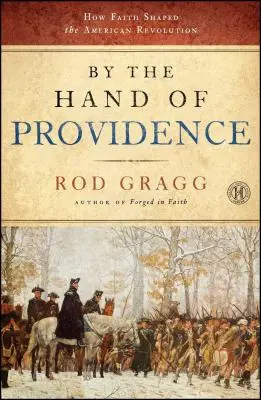 A gondviselés keze által: Hogyan alakította a hit az amerikai forradalmat - By the Hand of Providence: How Faith Shaped the American Revolution