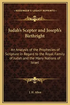 Júda jogara és József elsőszülöttségi joga: A Szentírás próféciáinak elemzése Júda királyi családjára és Izráel sok nemzetére vonatkozóan - Judah's Scepter and Joseph's Birthright: An Analysis of the Prophecies of Scripture in Regard to the Royal Family of Judah and the Many Nations of Isr